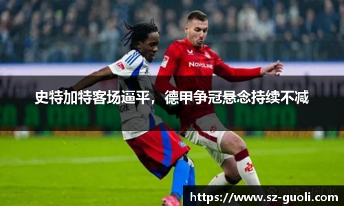 史特加特客场逼平，德甲争冠悬念持续不减