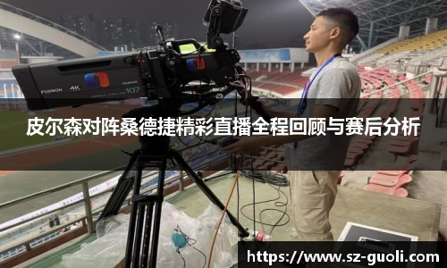 皮尔森对阵桑德捷精彩直播全程回顾与赛后分析