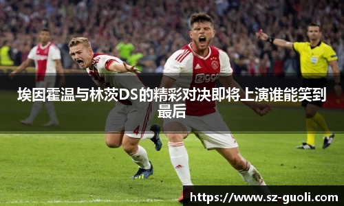 埃因霍温与林茨DS的精彩对决即将上演谁能笑到最后