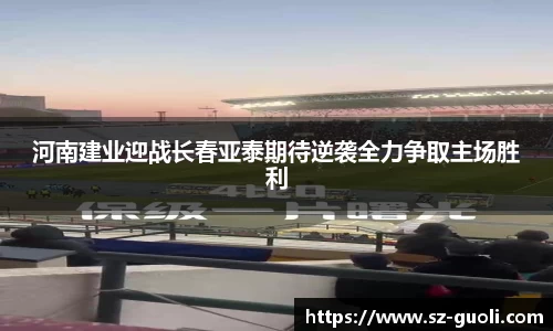 河南建业迎战长春亚泰期待逆袭全力争取主场胜利